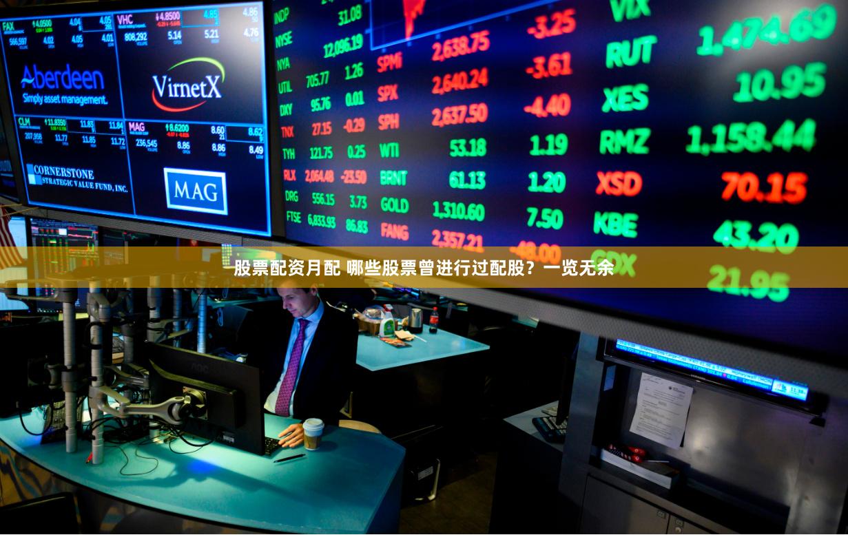 股票配资月配 哪些股票曾进行过配股？一览无余